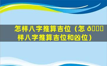 怎样八字推算吉位（怎 🐅 样八字推算吉位和凶位）